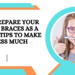 How to Prepare Your Child for Braces as a Parent? 4 Tips to Make the Process Much Easier